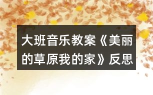 大班音樂教案《美麗的草原我的家》反思