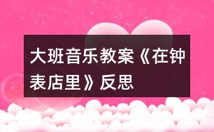 大班音樂(lè)教案《在鐘表店里》反思