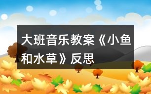 大班音樂教案《小魚和水草》反思