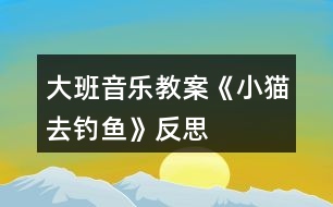 大班音樂教案《小貓去釣魚》反思