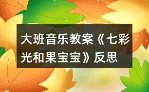 大班音樂教案《七彩光和果寶寶》反思