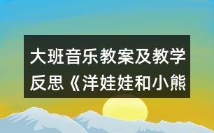 大班音樂(lè)教案及教學(xué)反思《洋娃娃和小熊跳舞》