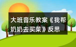 大班音樂教案《我?guī)湍棠倘ベI菜》反思