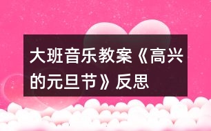 大班音樂(lè)教案《高興的元旦節(jié)》反思