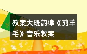 教案大班韻律《剪羊毛》音樂教案