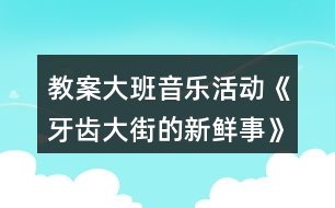 教案大班音樂(lè)活動(dòng)《牙齒大街的新鮮事》反思