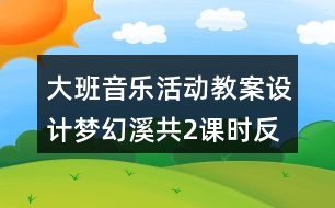 大班音樂活動(dòng)教案設(shè)計(jì)夢幻溪（共2課時(shí)）反思