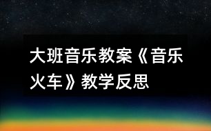 大班音樂教案《音樂火車》教學(xué)反思