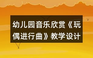 幼兒園音樂欣賞《玩偶進(jìn)行曲》教學(xué)設(shè)計(jì)反思