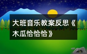 大班音樂(lè)教案反思《木瓜恰恰恰》