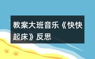 教案大班音樂《快快起床》反思