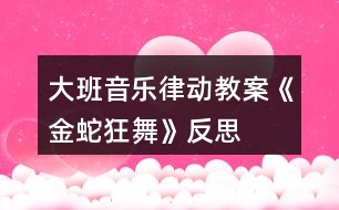 大班音樂律動(dòng)教案《金蛇狂舞》反思