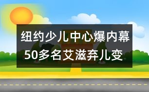 紐約少兒中心爆內(nèi)幕 50多名艾滋棄兒變成實(shí)驗(yàn)品