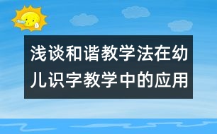 淺談和諧教學(xué)法在幼兒識(shí)字教學(xué)中的應(yīng)用