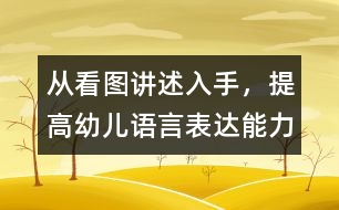 從看圖講述入手，提高幼兒語(yǔ)言表達(dá)能力