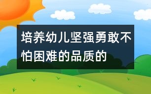 培養(yǎng)幼兒堅強、勇敢、不怕困難的品質(zhì)的教案:野營脫險