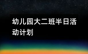 幼兒園大二班半日活動(dòng)計(jì)劃