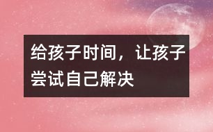 給孩子時間，讓孩子嘗試自己解決