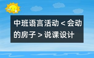 中班語言活動(dòng)＜會(huì)動(dòng)的房子＞說課設(shè)計(jì)