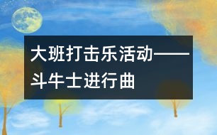 大班打擊樂(lè)活動(dòng)――斗牛士進(jìn)行曲