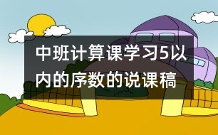 中班計(jì)算課：學(xué)習(xí)5以內(nèi)的序數(shù)的說課稿