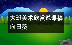 大班美術欣賞說課稿“向日葵”