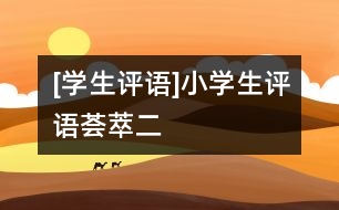 [學(xué)生評(píng)語]小學(xué)生評(píng)語薈萃（二）