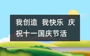 我創(chuàng)造  我快樂(lè)  慶祝“十一”國(guó)慶節(jié)活動(dòng)方案