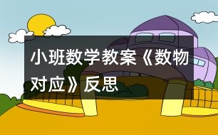 小班數(shù)學教案《數(shù)物對應》反思