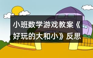 小班數(shù)學游戲教案《好玩的大和小》反思