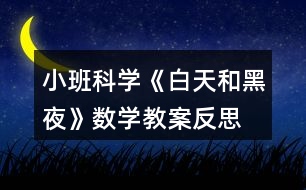 小班科學《白天和黑夜》數(shù)學教案反思