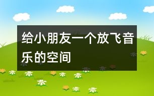 給小朋友一個(gè)放飛音樂(lè)的空間