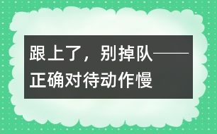 “跟上了，別掉隊(duì)!”──正確對(duì)待動(dòng)作慢的孩子