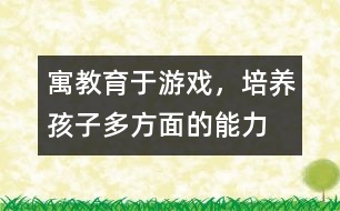 寓教育于游戲，培養(yǎng)孩子多方面的能力