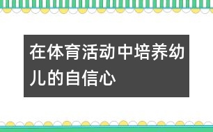 在體育活動中培養(yǎng)幼兒的自信心