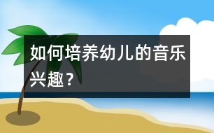 如何培養(yǎng)幼兒的音樂興趣？