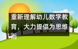 重新理解幼兒數(shù)學(xué)教育，大力提倡為思維而教