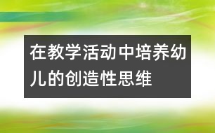 在教學(xué)活動中培養(yǎng)幼兒的創(chuàng)造性思維