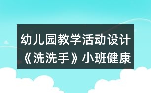 幼兒園教學(xué)活動設(shè)計《洗洗手》小班健康教育反思