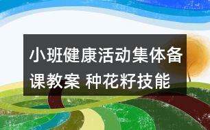 小班健康活動集體備課教案 種花籽（技能教學(xué)）