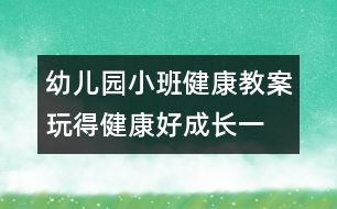 幼兒園小班健康教案：：玩得健康好成長（一）