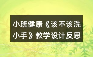 小班健康《該不該洗小手》教學(xué)設(shè)計反思