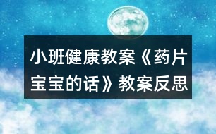 小班健康教案《藥片寶寶的話》教案反思