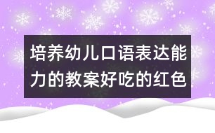 培養(yǎng)幼兒口語(yǔ)表達(dá)能力的教案：好吃的紅色蔬菜