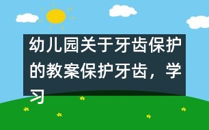 幼兒園關(guān)于牙齒保護的教案：保護牙齒，學習刷牙