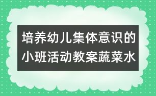 培養(yǎng)幼兒集體意識的小班活動教案：蔬菜水果多又多