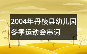 2004年丹棱縣幼兒園冬季運(yùn)動(dòng)會(huì)串詞