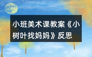 小班美術(shù)課教案《小樹(shù)葉找媽媽》反思