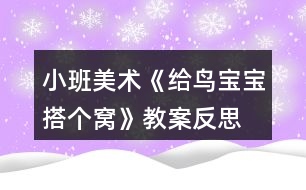 小班美術(shù)《給鳥寶寶搭個窩》教案反思