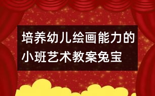 培養(yǎng)幼兒繪畫能力的小班藝術教案“兔寶寶真開心